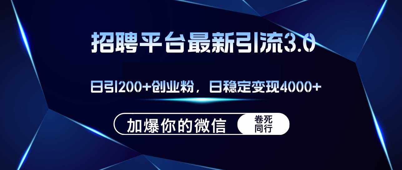 （12359期）招聘平台日引流200+创业粉，加爆微信，日稳定变现4000+-泰戈创艺资源库