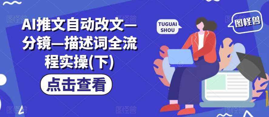 AI推文自动改文—分镜—描述词全流程实操(下)-泰戈创艺资源库