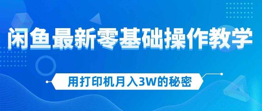 （12049期）用打印机月入3W的秘密，闲鱼最新零基础操作教学，新手当天上手，赚钱如…-泰戈创艺资源库