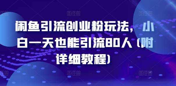 闲鱼引流创业粉玩法，小白一天也能引流80人(附详细教程)-泰戈创艺资源库