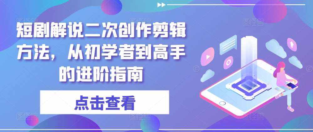短剧解说二次创作剪辑方法，从初学者到高手的进阶指南-泰戈创艺资源库