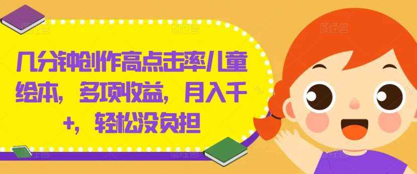 几分钟创作高点击率儿童绘本，多项收益，月入千+，轻松没负担【揭秘】-泰戈创艺资源库