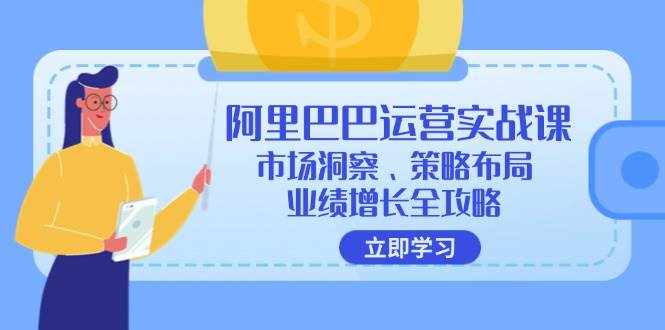 （12385期）阿里巴巴运营实战课：市场洞察、策略布局、业绩增长全攻略-泰戈创艺资源库