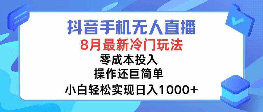 (12076期)抖音手机无人直播,8月全新冷门玩法,小白轻松实现日入1000+,操作巨…-泰戈创艺资源库
