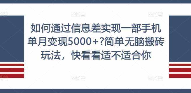 如何通过信息差实现一部手机单月变现5000+?简单无脑搬砖玩法，快看看适不适合你【揭秘】-泰戈创艺资源库
