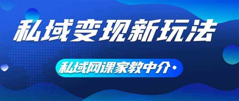 （12089期）私域变现新玩法，网课家教中介，只做渠道和流量，让大学生给你打工、0…-泰戈创艺资源库