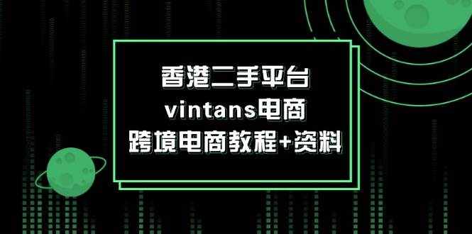 （12054期）香港二手平台vintans电商，跨境电商教程+资料-泰戈创艺资源库