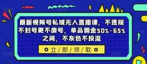 最新视频号私域无人直播课,不违规不封号更不废号,单品佣金50%-65%之间,不灰色不投流-泰戈创艺资源库