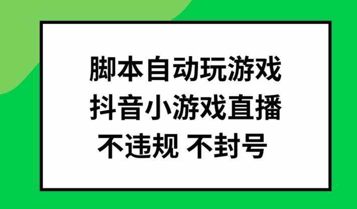 脚本自动玩游戏，抖音小游戏直播，不违规不封号可批量做【揭秘】-泰戈创艺资源库