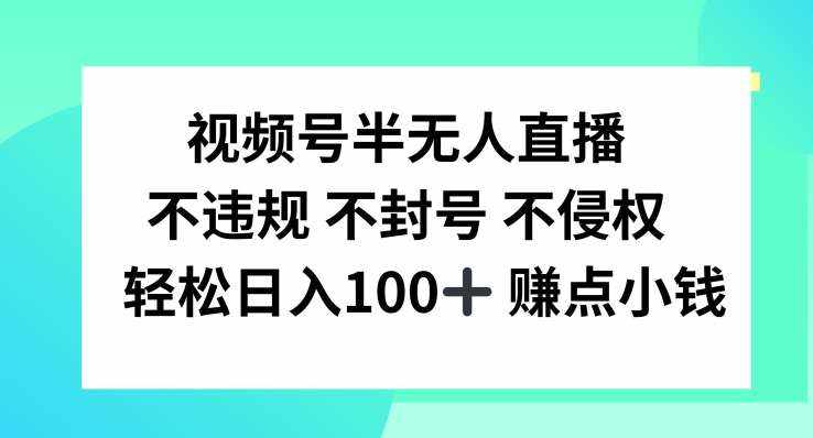 视频号半无人直播，不违规不封号，轻松日入100+【揭秘】-泰戈创艺资源库