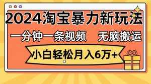 (12239期)一分钟一条视频,无脑搬运,小白轻松月入6万+2024淘宝暴力新玩法,可批量-泰戈创艺资源库