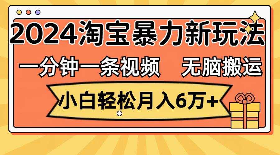 （12239期）一分钟一条视频，无脑搬运，小白轻松月入6万+2024淘宝暴力新玩法，可批量-泰戈创艺资源库