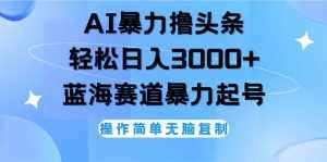 （12181期）AI撸头条，轻松日入3000+无脑操作，当天起号，第二天见收益-泰戈创艺资源库