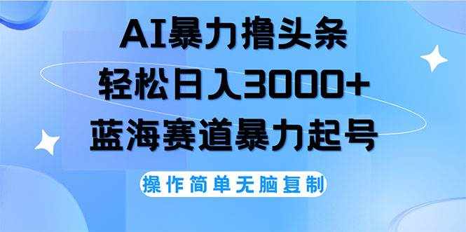 （12181期）AI撸头条，轻松日入3000+无脑操作，当天起号，第二天见收益-泰戈创艺资源库