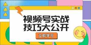 视频号实战技巧大公开：选题拍摄、运营推广、直播带货一站式学习-泰戈创艺资源库