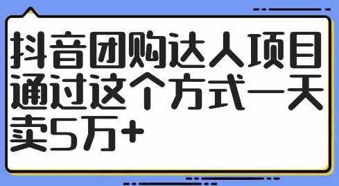 抖音团购达人项目，通过这个方式一天卖5万+【揭秘】-泰戈创艺资源库