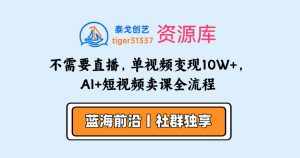 不需要直播，3小时洗100条爆款短视频文案，单视频变现10W+，AI+短视频卖课全流程-泰戈创艺资源库