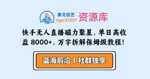 快手无人直播磁力聚星，单日最高收益 8000+，近万字拆解保姆级教程！-泰戈创艺资源库