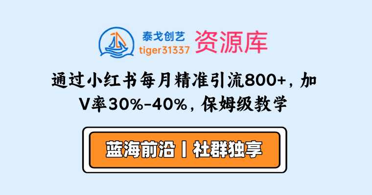 通过小红书每月精准引流高客800+，加V率30%-40%，保姆级教学-泰戈创艺资源库