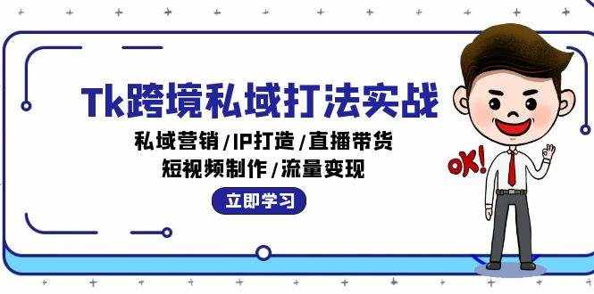 （12598期）Tk跨境私域打法实战：私域营销/IP打造/直播带货/短视频制作/流量变现-泰戈创艺资源库