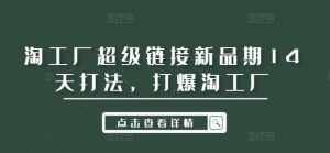 淘工厂超级链接新品期14天打法,打爆淘工厂-泰戈创艺资源库