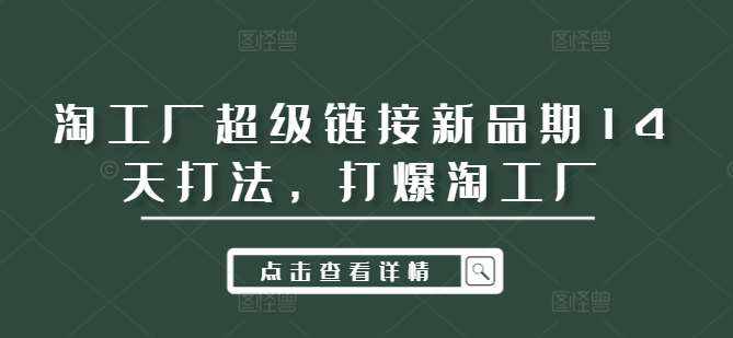 淘工厂超级链接新品期14天打法，打爆淘工厂-泰戈创艺资源库