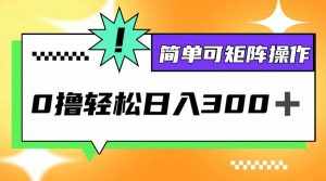 (12740期)0撸3.0,轻松日收300+,简单可矩阵操作-泰戈创艺资源库