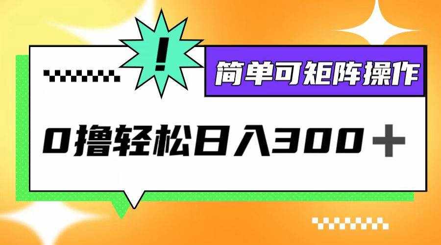 （12740期）0撸3.0，轻松日收300+，简单可矩阵操作-泰戈创艺资源库