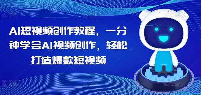 AI短视频创作教程，一分钟学会AI视频创作，轻松打造爆款短视频-泰戈创艺资源库