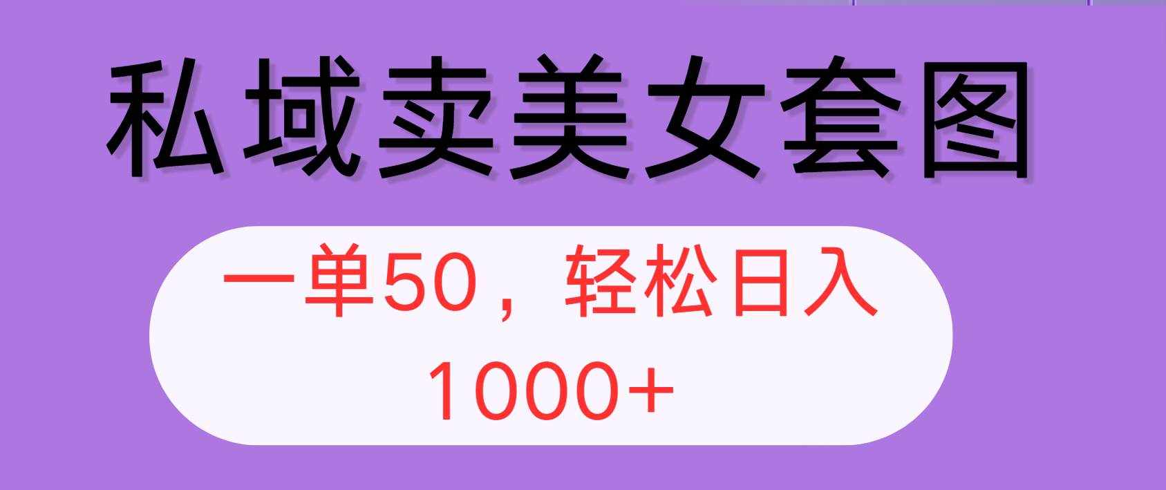 （12475期）私域卖美女套图，全网各个平台可做，一单50，轻松日入1000+-泰戈创艺资源库