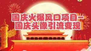 国庆爆火风口项目——国庆头像引流变现,零门槛高收益,小白也能起飞-泰戈创艺资源库