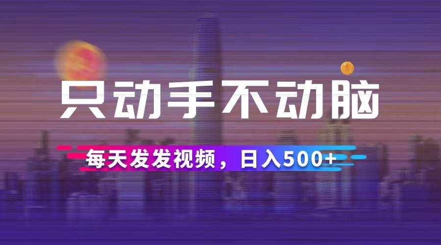 （12638期）只动手不动脑，每天发发视频，日入500+-泰戈创艺资源库