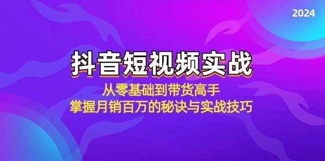 （12626期）抖音短视频实战：从零基础到带货高手，掌握月销百万的秘诀与实战技巧-泰戈创艺资源库
