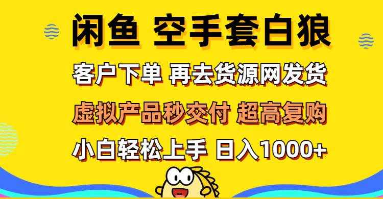 （12589期）闲鱼空手套白狼 客户下单 再去货源网发货 秒交付 高复购 轻松上手 日入…-泰戈创艺资源库