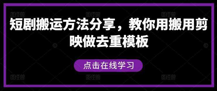 短剧搬运方法分享，教你用搬用剪映做去重模板-泰戈创艺资源库