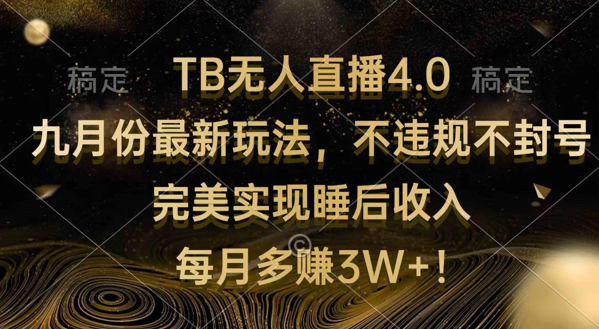 （12513期）TB无人直播4.0九月份最新玩法 不违规不封号 完美实现睡后收入 每月多赚3W+-泰戈创艺资源库
