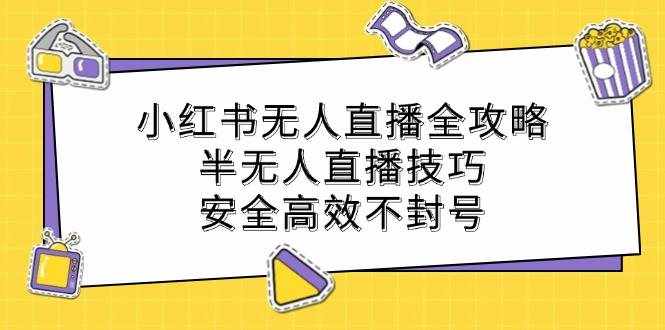 小红书无人直播全攻略：半无人直播技巧，安全高效不封号-泰戈创艺资源库