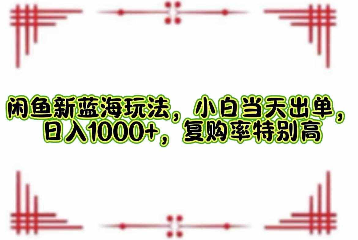 （12516期）闲鱼新蓝海玩法，小白当天出单，日入1000+，复购率特别高-泰戈创艺资源库