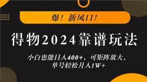 爆！新风口！小白也能日入400 ，得物2024靠谱玩法，可矩阵放大，单号轻松月入1W-泰戈创艺资源库