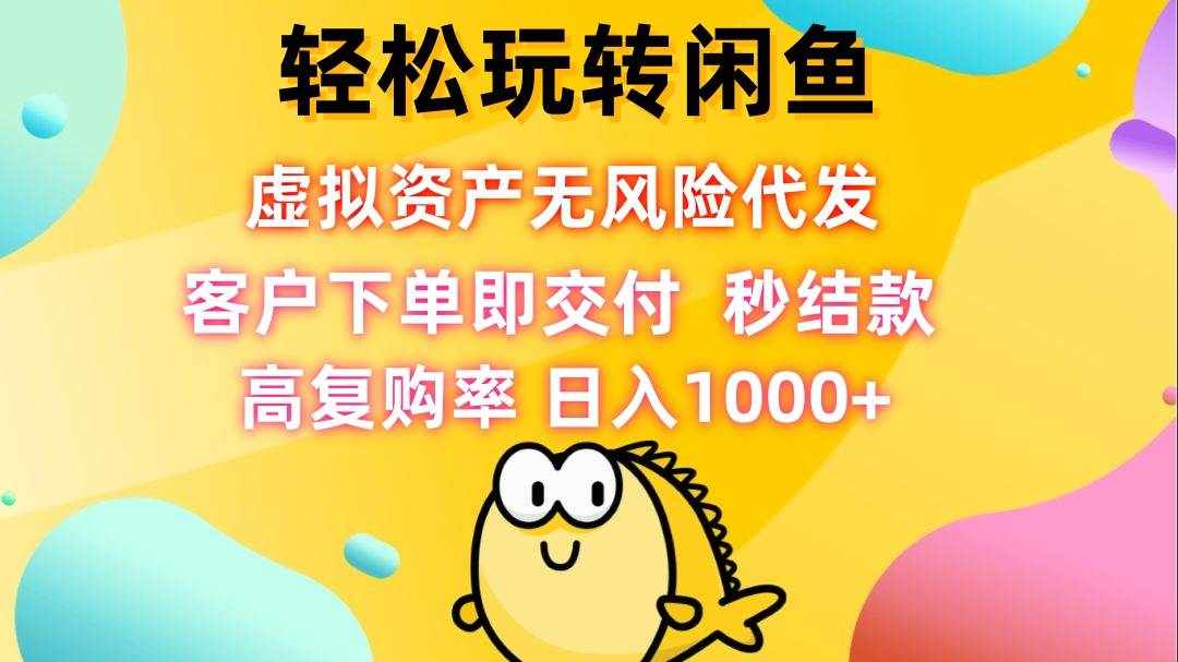 （12776期）轻松玩转闲鱼 虚拟资产无风险代发 客户下单即交付 秒结款 高复购率 日…-泰戈创艺资源库