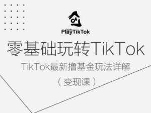 零基础玩转TiKToK变现课，TikTok最新撸基金玩法详解-泰戈创艺资源库