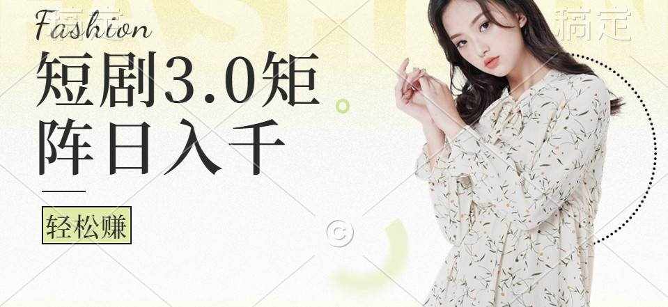短剧3.0矩阵玩法，超简单，普通人每天可以收入1000+-泰戈创艺资源库