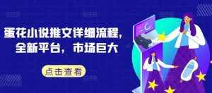 蛋花小说推文详细流程,全新平台,市场巨大-泰戈创艺资源库