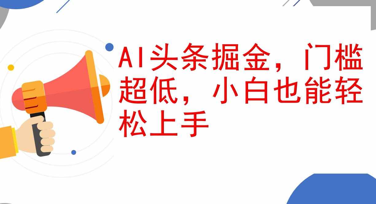 （12419期）AI头条掘金，门槛超低，小白也能轻松上手，简简单单日入1000+-泰戈创艺资源库