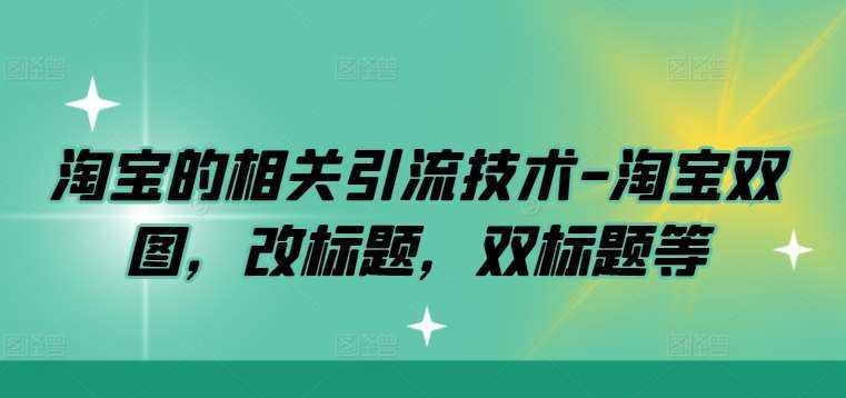 淘宝的相关引流技术-淘宝双图，改标题，双标题等-泰戈创艺资源库