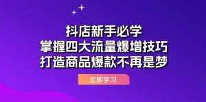 (12631期)抖店新手必学:掌握四大流量爆增技巧,打造商品爆款不再是梦-泰戈创艺资源库