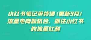小红书笔记带货课(更新9月)流量电商新机会，抓住小红书的流量红利-泰戈创艺资源库