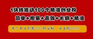 1块钱撬动100个精准创业粉，简单粗暴高效长期精准，单人单日引流500+创业粉，日变现2k【揭秘】-泰戈创艺资源库