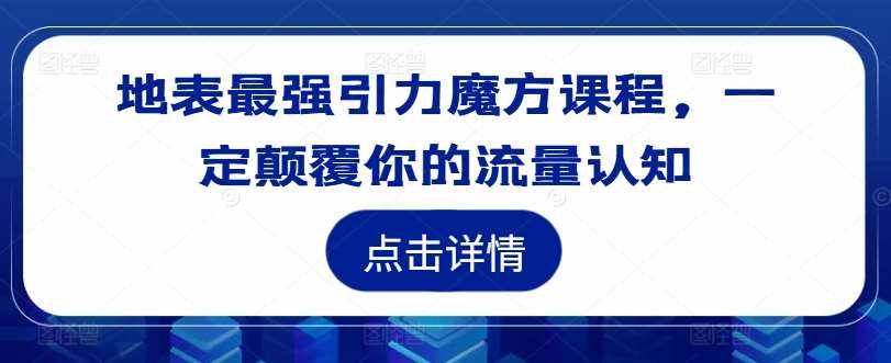 地表最强引力魔方课程，一定颠覆你的流量认知-泰戈创艺资源库