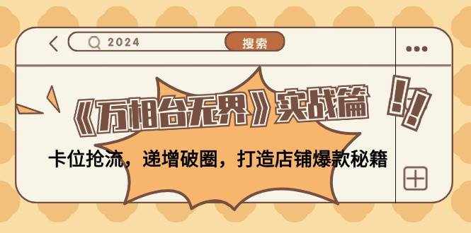 （12437期）《万相台无界》实战篇：卡位抢流，递增破圈，打造店铺爆款秘籍-无水印-泰戈创艺资源库